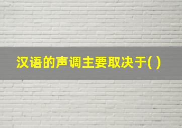 汉语的声调主要取决于( )